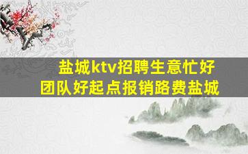 盐城ktv招聘生意忙好团队好起点报销路费盐城